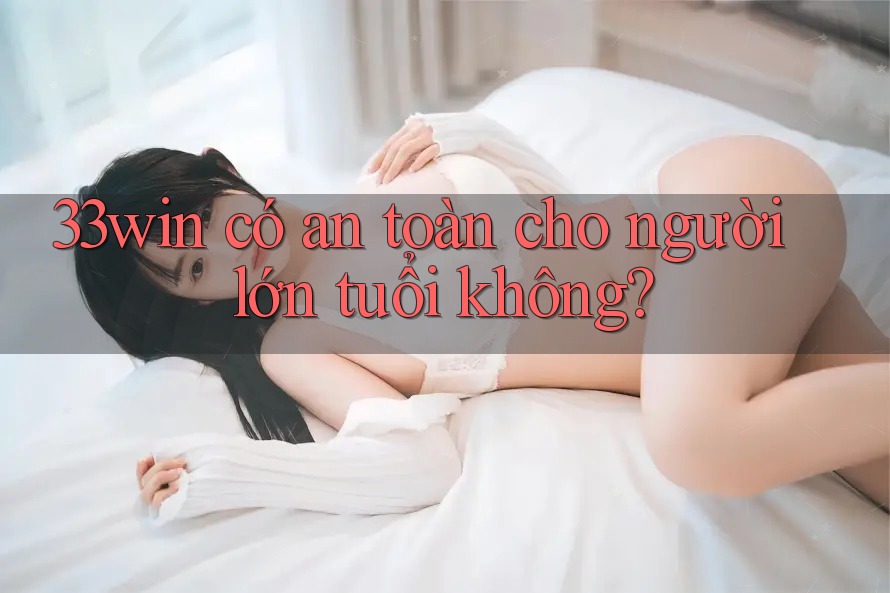 33win có an toàn cho người lớn tuổi không?