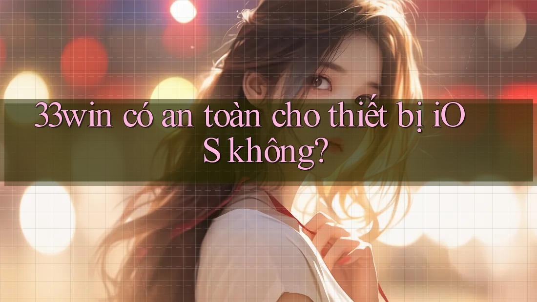 33win có an toàn cho thiết bị iOS không?