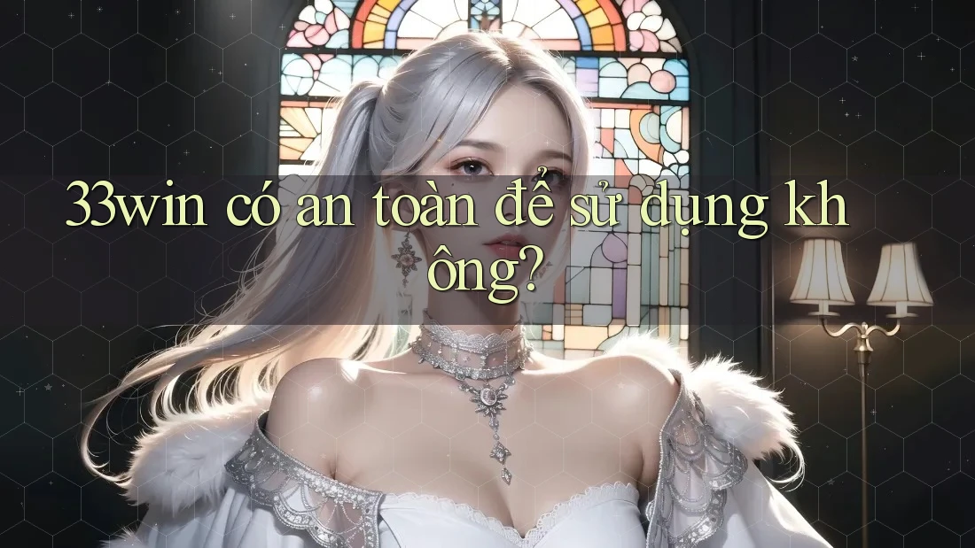 33win có an toàn để sử dụng không?