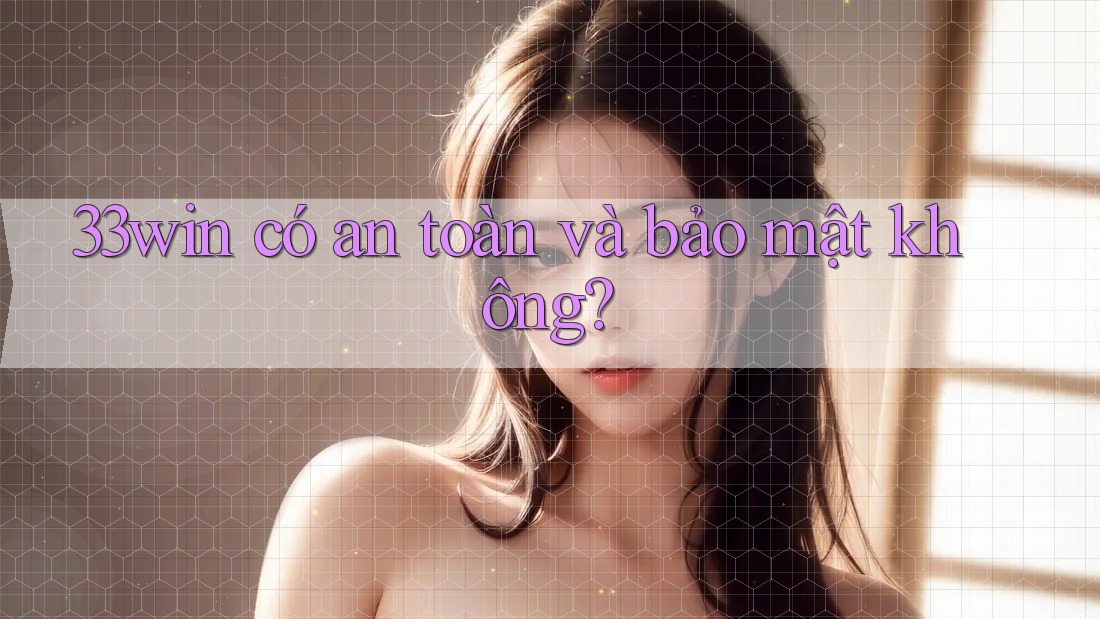 33win có an toàn và bảo mật không?