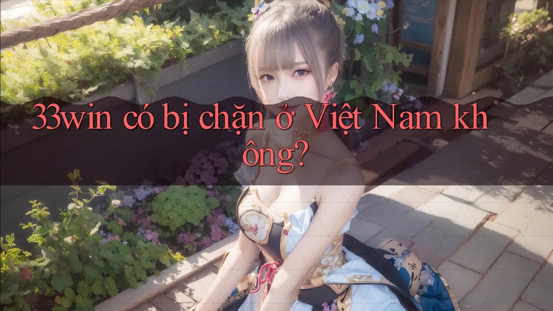 33win có bị chặn ở Việt Nam không?