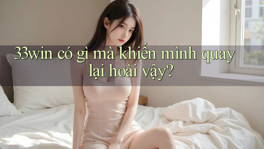 33win có gì mà khiến mình quay lại hoài vậy?