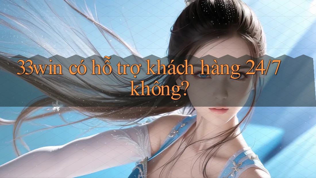 33win có hỗ trợ khách hàng 24/7 không? 33win có hỗ trợ khách hàng 24/7 không?