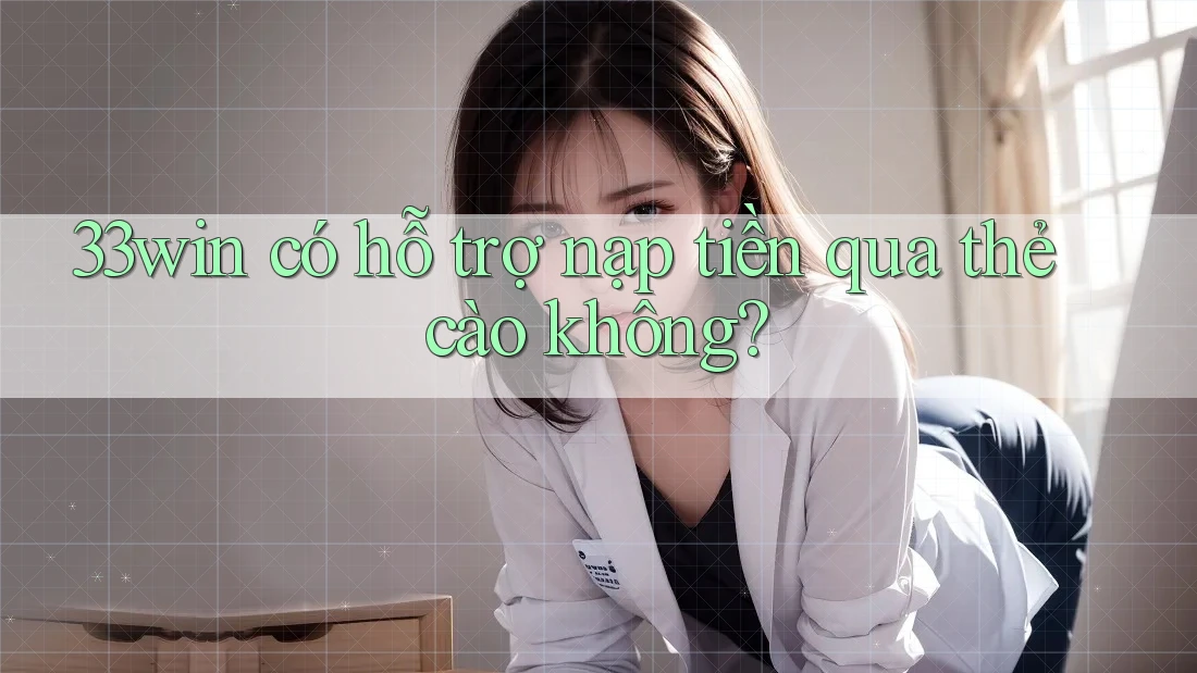 33win có hỗ trợ nạp tiền qua thẻ cào không?