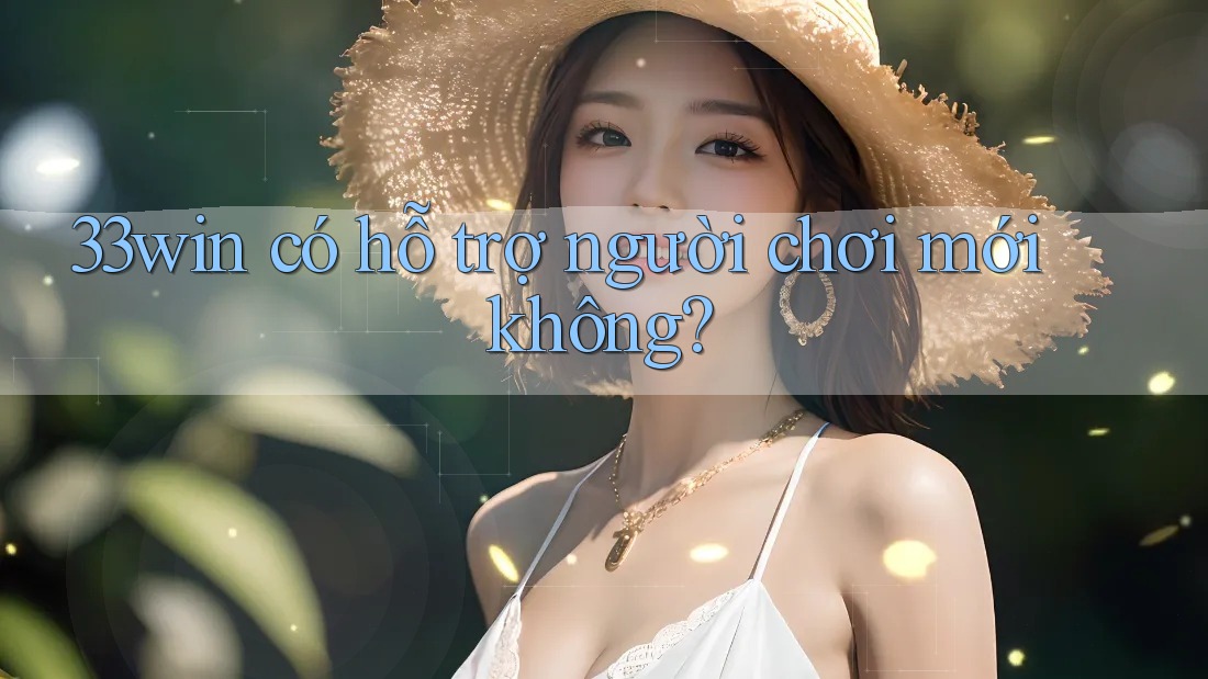 33win có hỗ trợ người chơi mới không? 33win có hỗ trợ người chơi mới không?