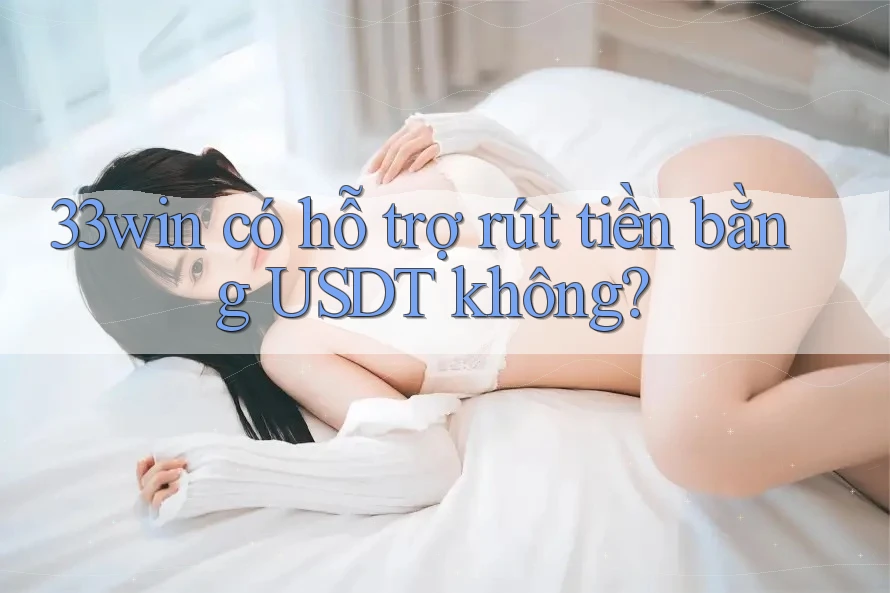 33win có hỗ trợ rút tiền bằng USDT không?