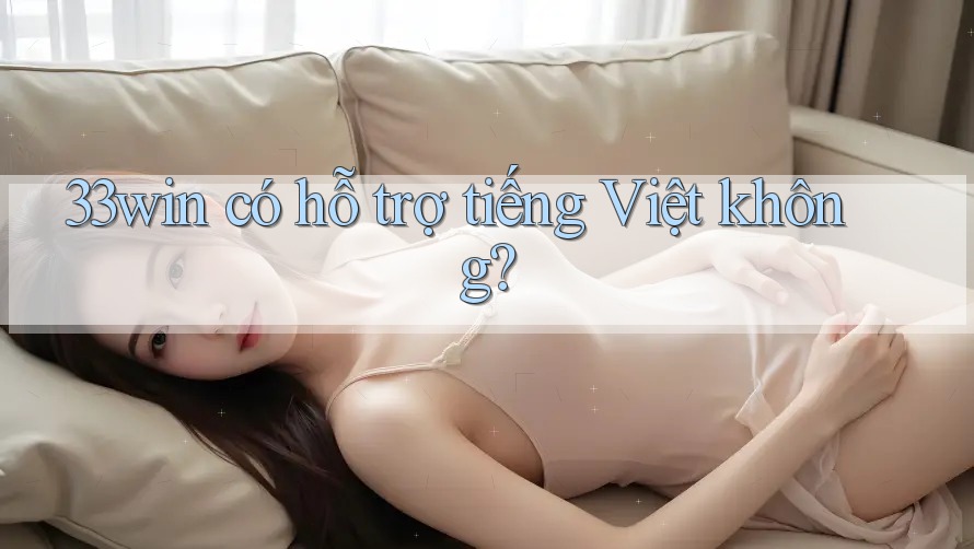33win có hỗ trợ tiếng Việt không?