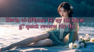 33win có (iPhone 14) uy tín không quick review tức thì