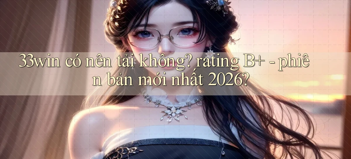 33win có nên tải không rating B    phiên bản mới nhất 2026