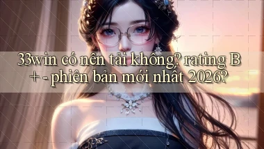 33win có nên tải không rating B    phiên bản mới nhất 2026