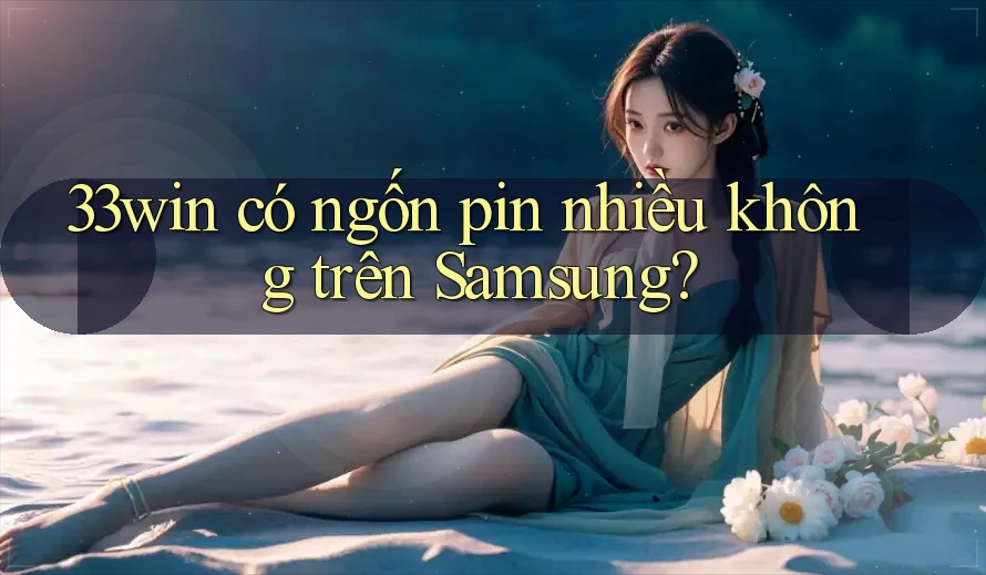 33win có ngốn pin nhiều không trên Samsung?