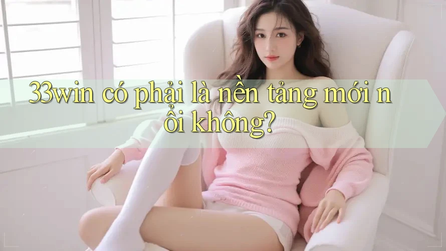 33win có phải là nền tảng mới nổi không?