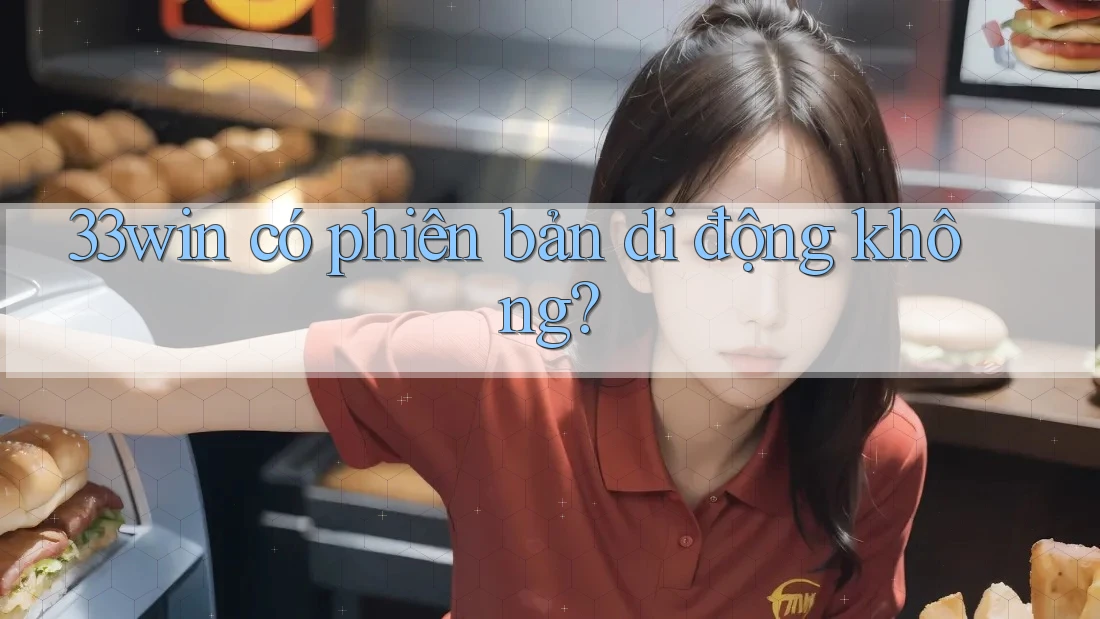 33win có phiên bản di động không? 33win có phiên bản di động không?