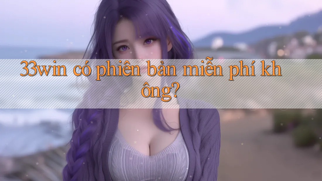 33win có phiên bản miễn phí không? 33win có phiên bản miễn phí không?