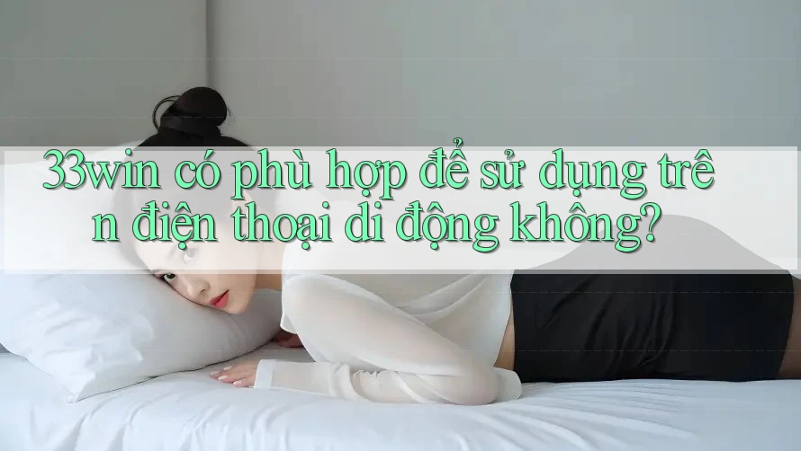 33win có phù hợp để sử dụng trên điện thoại di động không?
