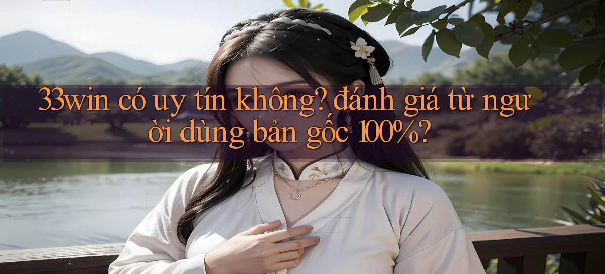 33win có uy tín không đánh giá từ người dùng bản gốc 100%