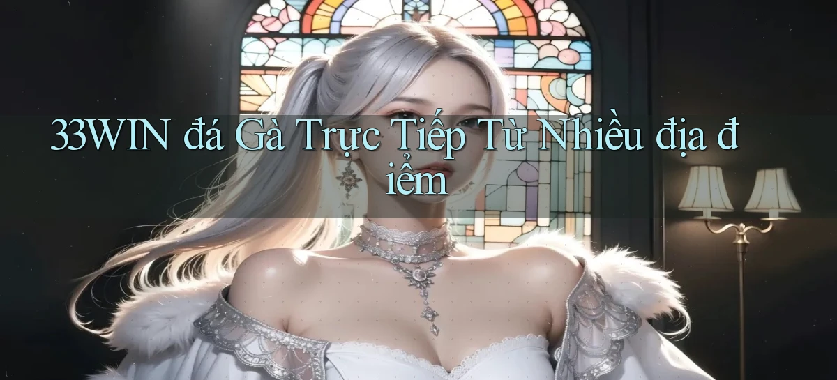 33win  đá gà trực tiếp từ nhiều địa điểm