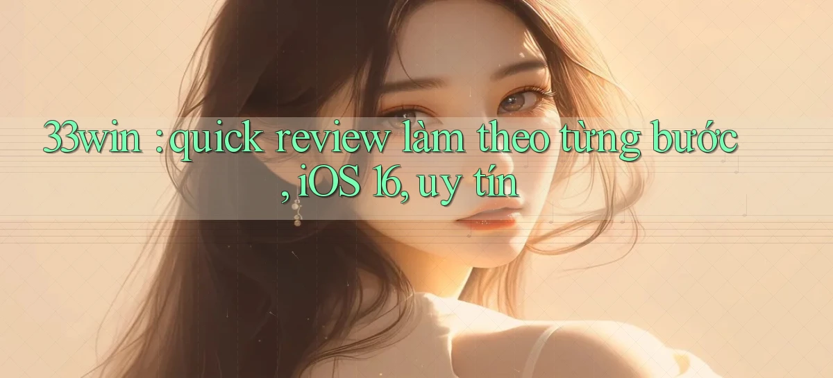 33win quick review làm theo từng bước, iOS 16, uy tín