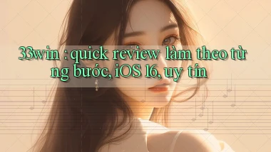 33win quick review làm theo từng bước, iOS 16, uy tín
