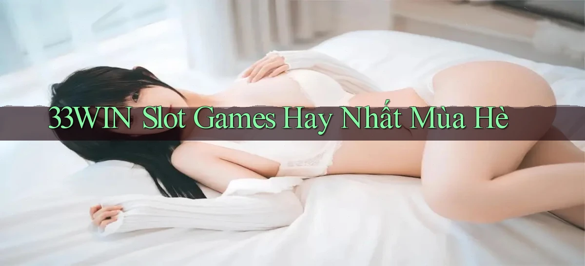 33win  slot games hay nhất mùa hè