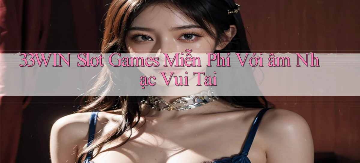 33win  slot games miễn phí với âm nhạc vui tai