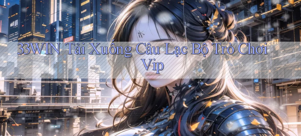 33win  tải xuống câu lạc bộ trò chơi vip