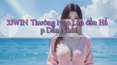 33win  thưởng nạp lần đầu hấp dẫn nhất
