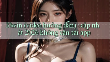 33win (video hướng dẫn) cập nhật 2026 không cần tải app