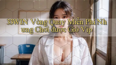 33win  vòng quay miễn phí nhưng chơi được giờ vip