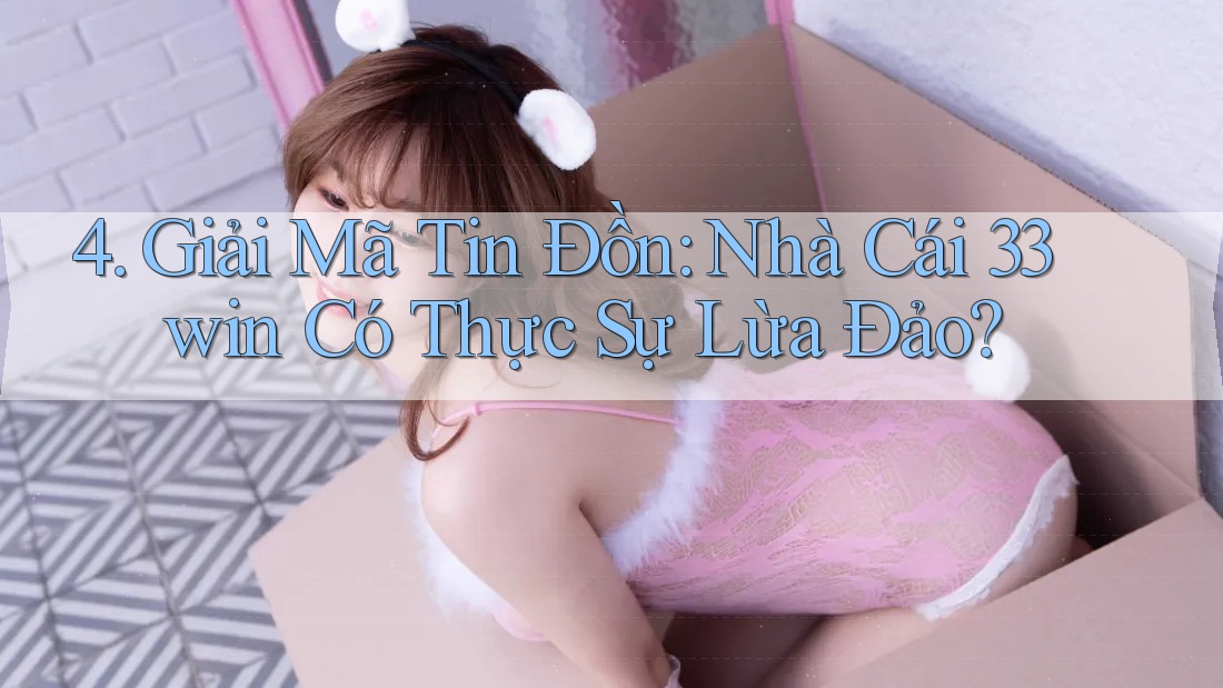 4. Giải Mã Tin Đồn: Nhà Cái 33win Có Thực Sự Lừa Đảo?