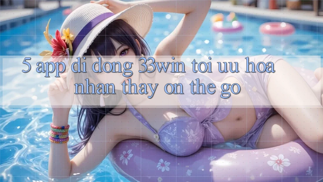 5. App Di Động 33win - Tối Ưu Hóa Nhận thấy “On-The-Go”