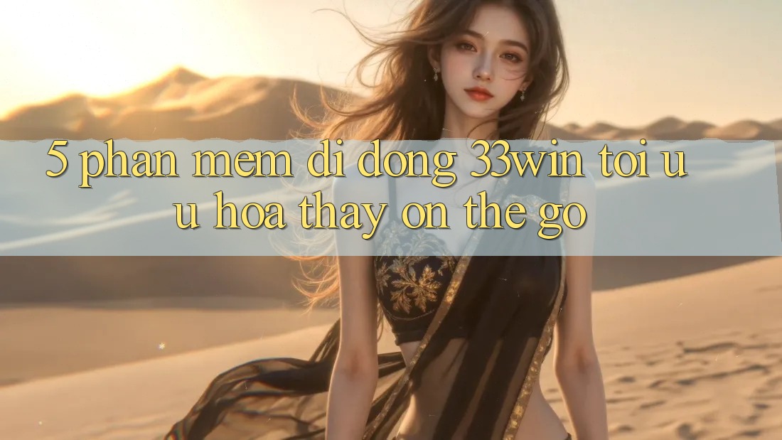 5. Phần mềm Di Động 33win - Tối Ưu Hóa Thấy “On-The-Go”