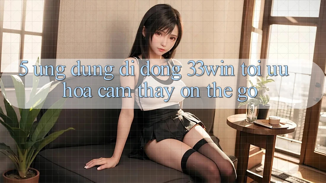 5. Ứng Dụng Di Động 33win - Tối Ưu Hóa Cảm thấy “On-The-Go”