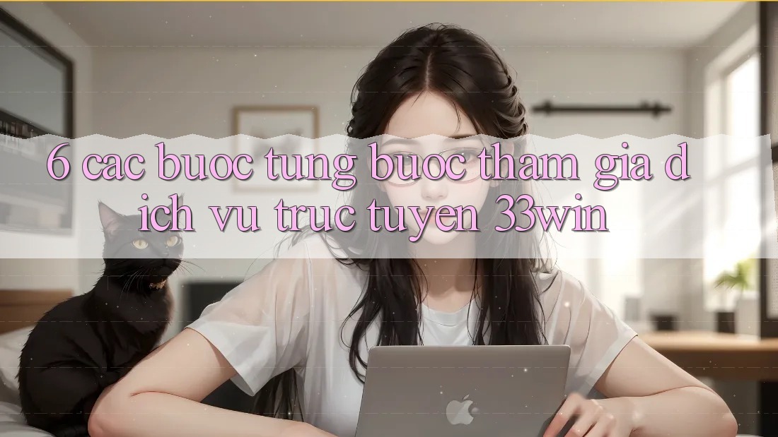 6. Các bước Từng Bước Tham Gia Dịch vụ trực tuyến 33win