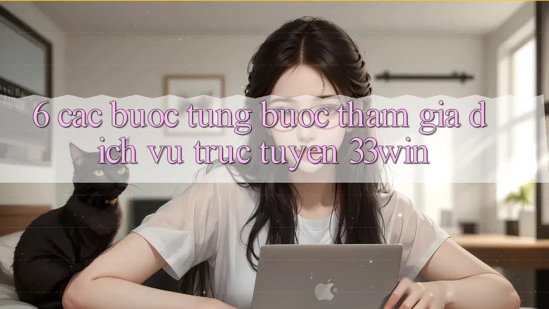 6. Các bước Từng Bước Tham Gia Dịch vụ trực tuyến 33win