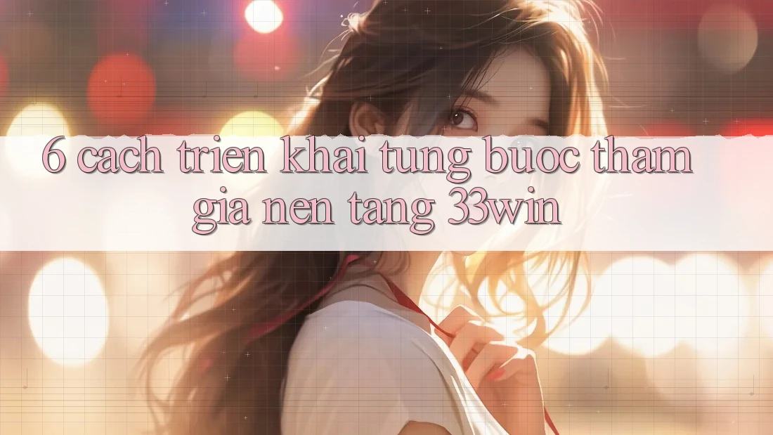 6. Cách triển khai Từng Bước Tham Gia Nền Tảng 33win 6. Cách triển khai Từng Bước Tham Gia Nền Tảng 33win