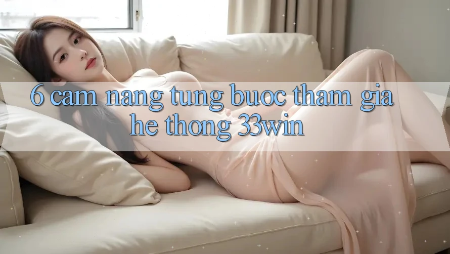 6. Cẩm nang Từng Bước Tham Gia Hệ thống 33win