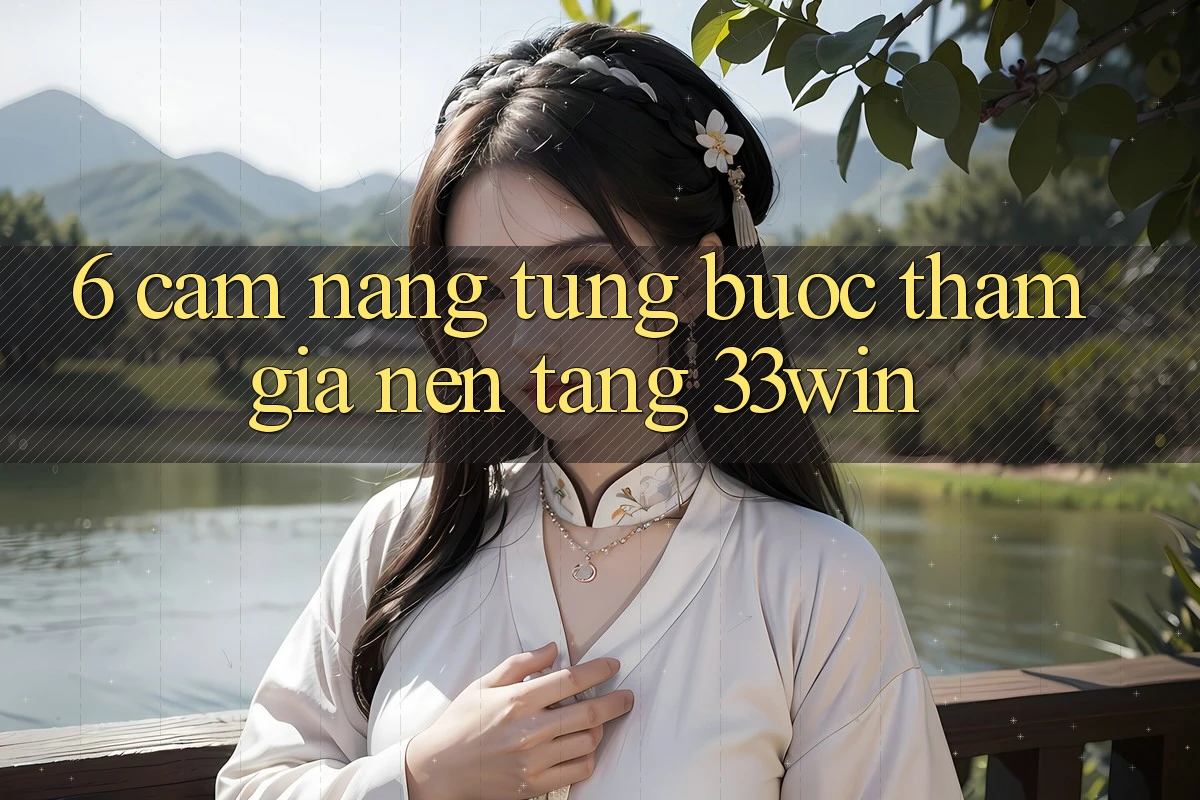 6. Cẩm nang Từng Bước Tham Gia Nền Tảng 33win 6. Cẩm nang Từng Bước Tham Gia Nền Tảng 33win