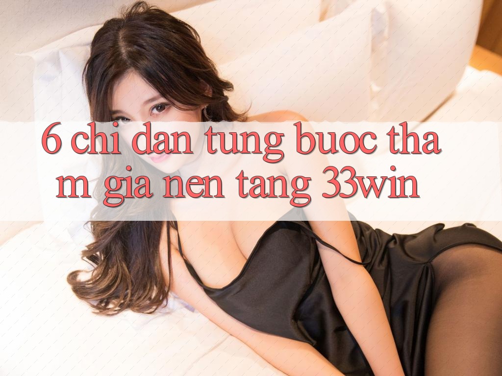 6. Chỉ dẫn Từng Bước Tham Gia Nền Tảng 33win