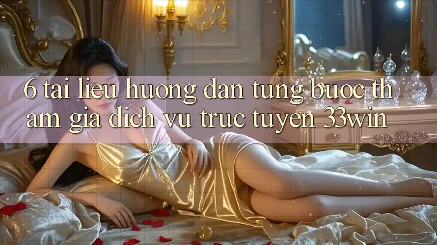 6. Tài liệu hướng dẫn Từng Bước Tham Gia Dịch vụ trực tuyến 33win