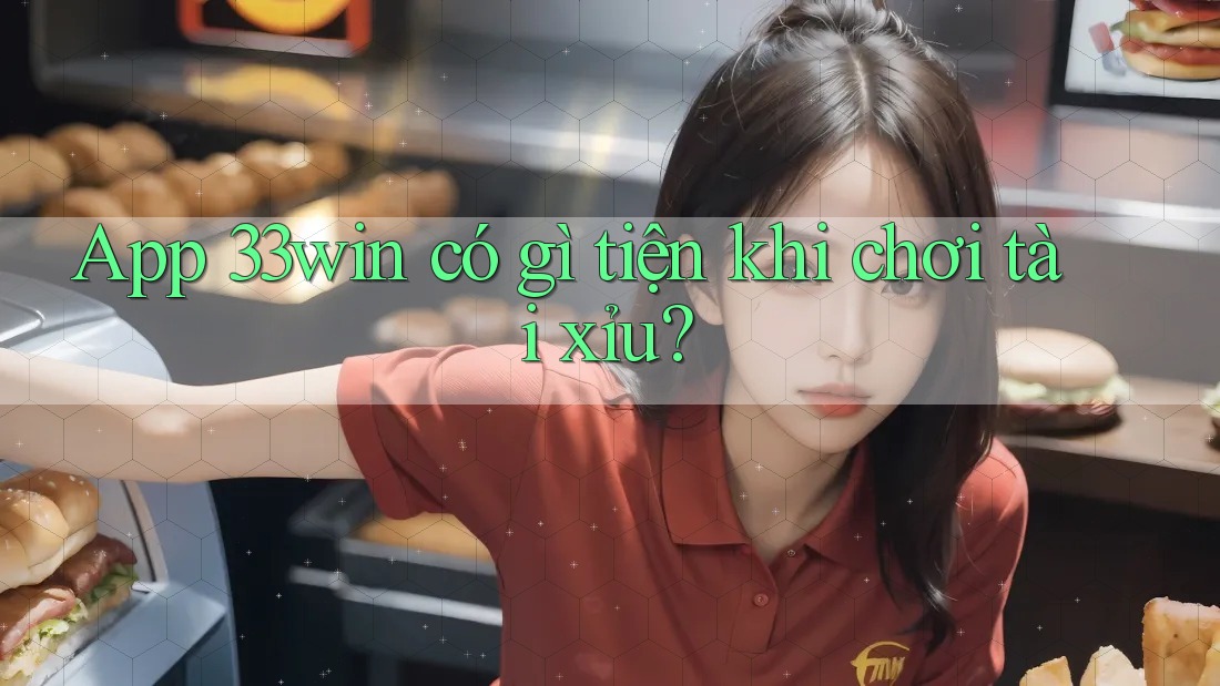 App 33win có gì tiện khi chơi tài xỉu? App 33win có gì tiện khi chơi tài xỉu?