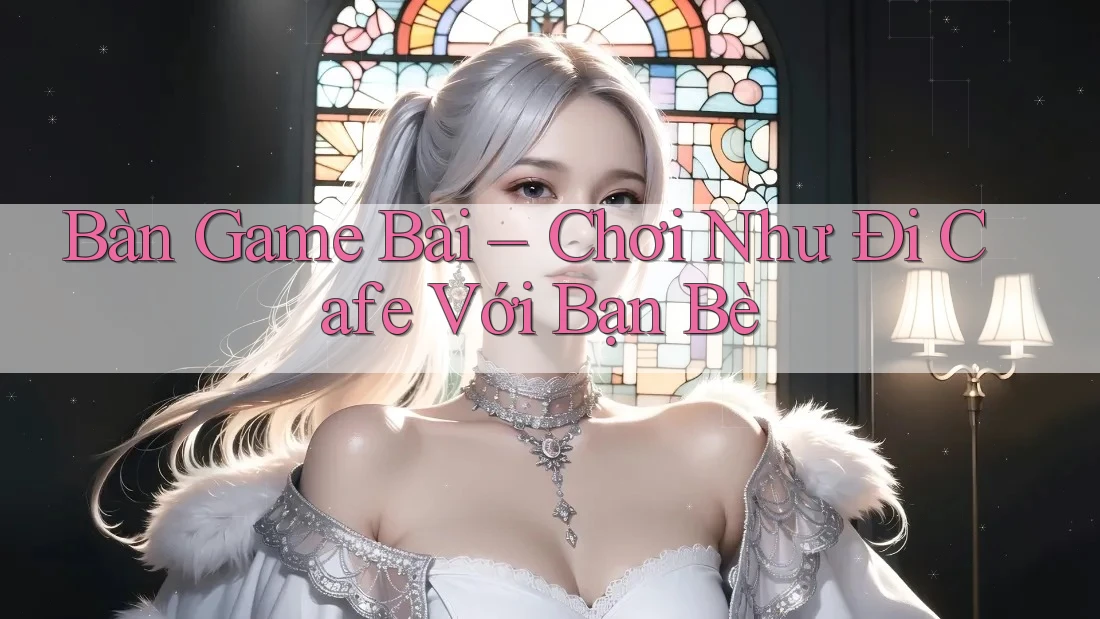 Bàn Game Bài – Chơi Như Đi Cafe Với Bạn Bè Bàn Game Bài – Chơi Như Đi Cafe Với Bạn Bè