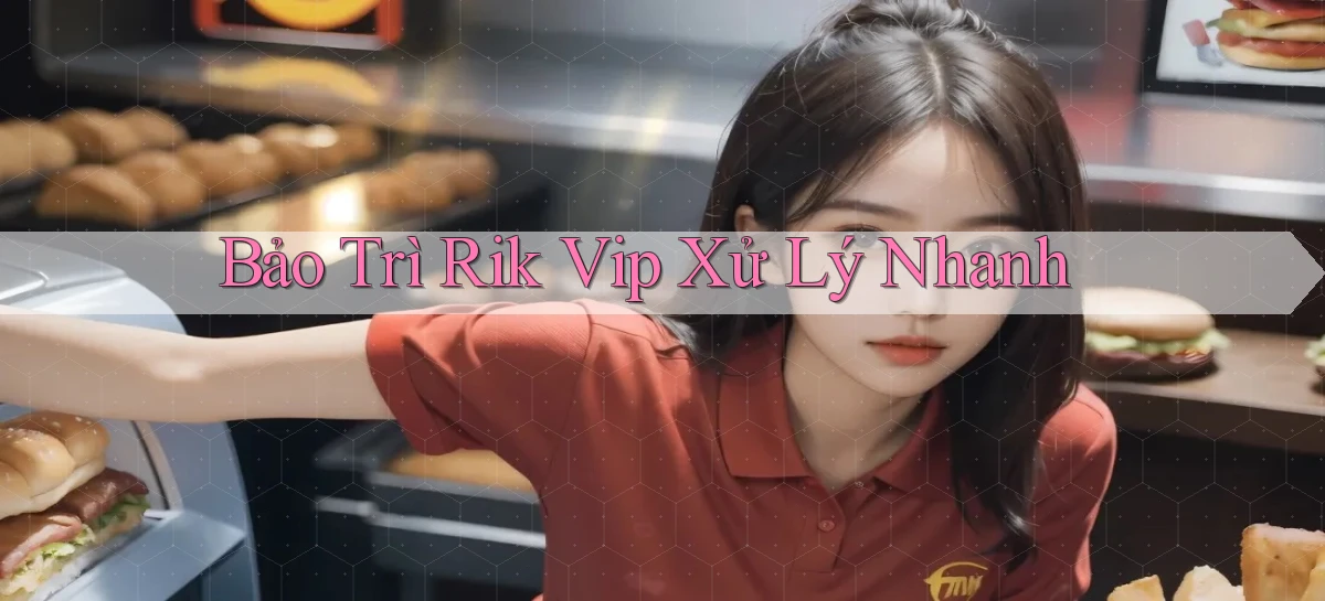 bảo trì rik vip xử lý nhanh