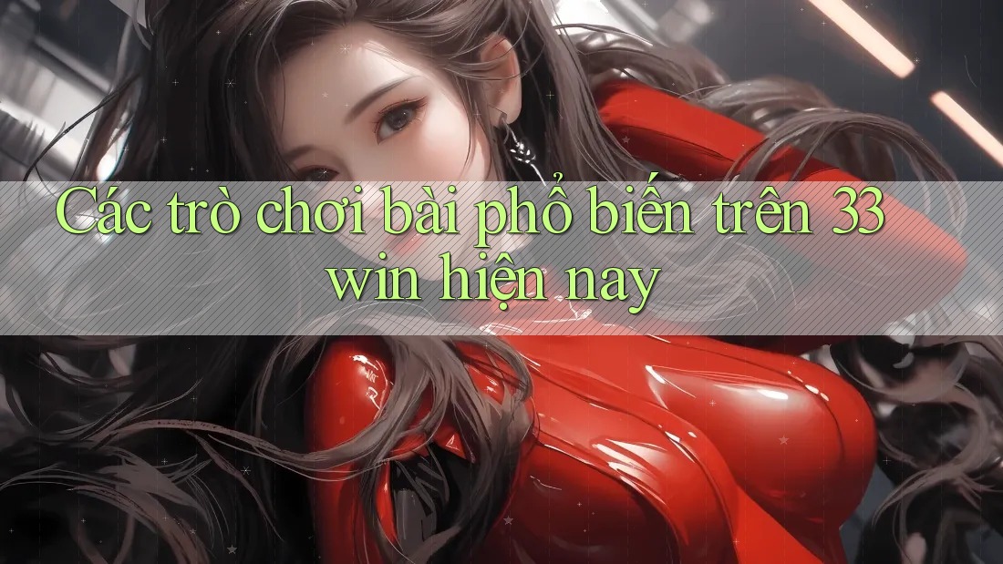Các trò chơi bài phổ biến trên 33win hiện nay Các trò chơi bài phổ biến trên 33win hiện nay