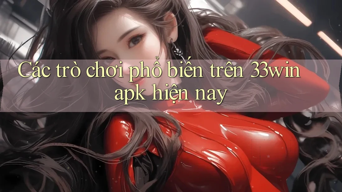 Các trò chơi phổ biến trên 33win apk hiện nay