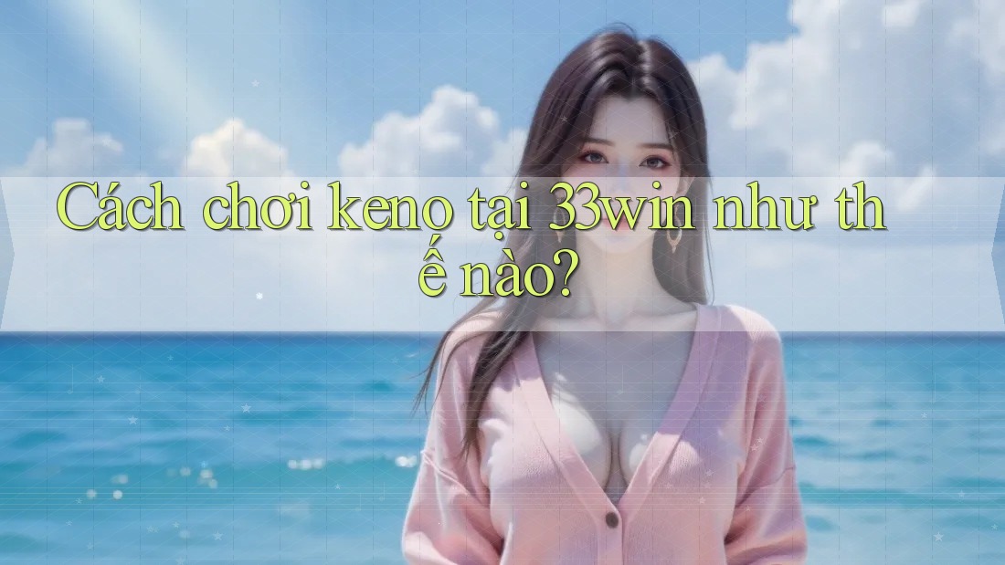 Cách chơi keno tại 33win như thế nào?