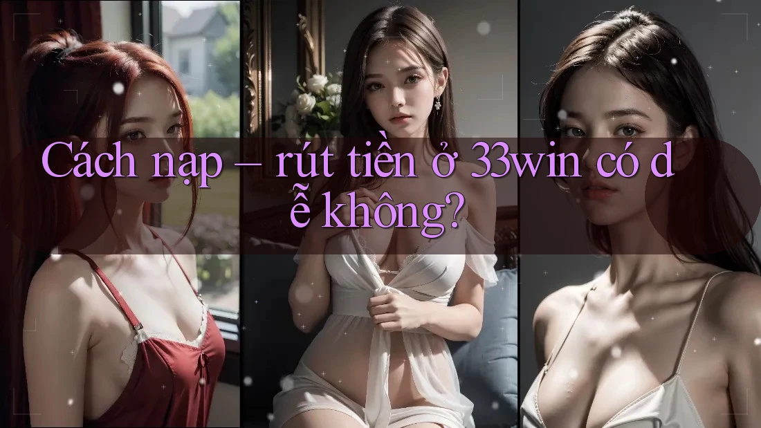 Cách nạp – rút tiền ở 33Win có dễ không?