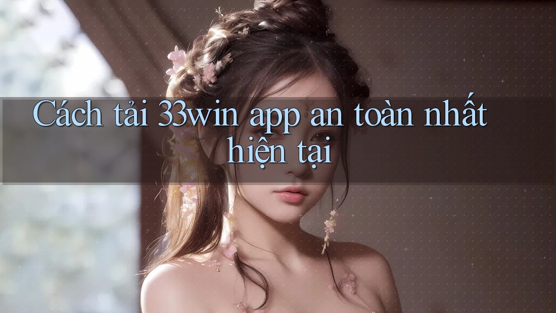 Cách tải 33win app an toàn nhất hiện tại