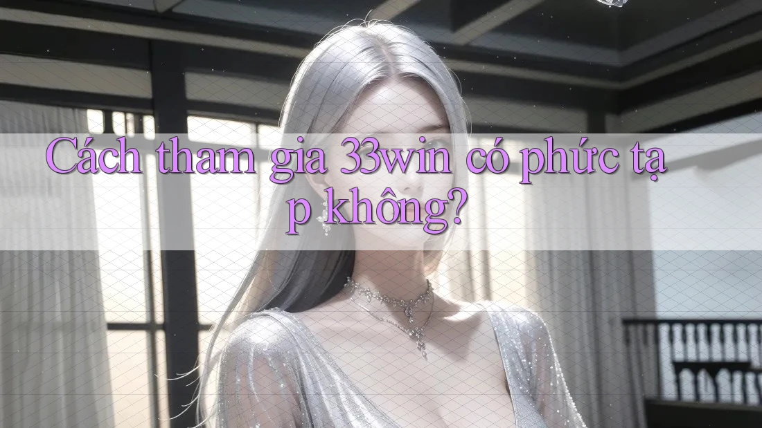 Cách tham gia 33win có phức tạp không?