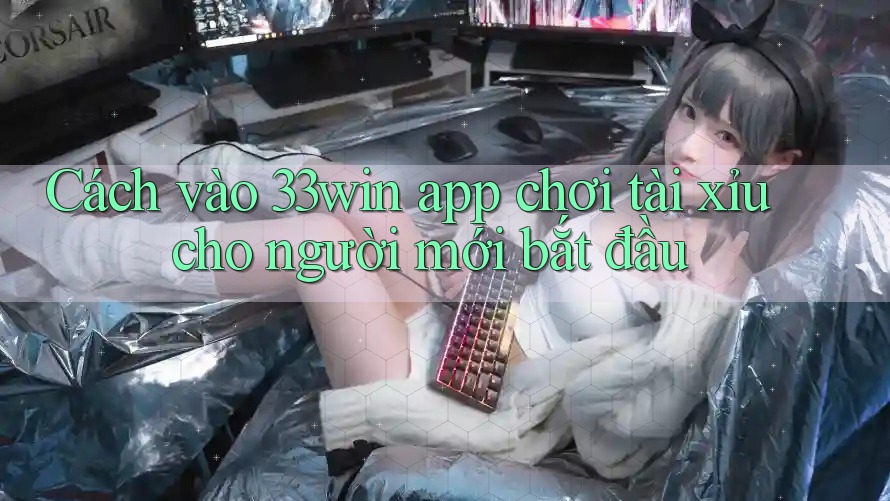Cách vào 33win app chơi tài xỉu cho người mới bắt đầu